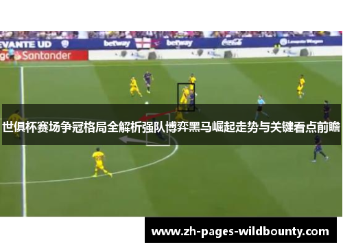 世俱杯赛场争冠格局全解析强队博弈黑马崛起走势与关键看点前瞻
