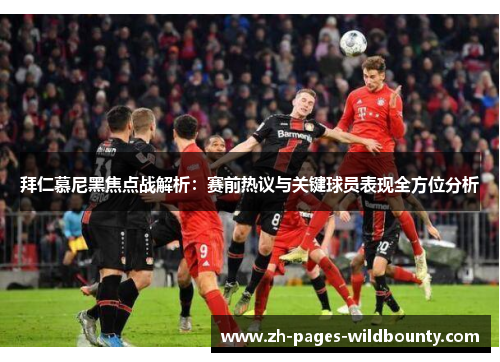 拜仁慕尼黑焦点战解析：赛前热议与关键球员表现全方位分析