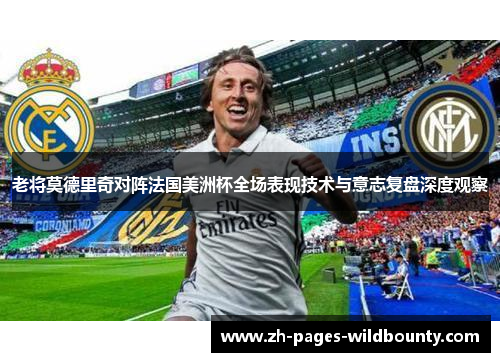 老将莫德里奇对阵法国美洲杯全场表现技术与意志复盘深度观察