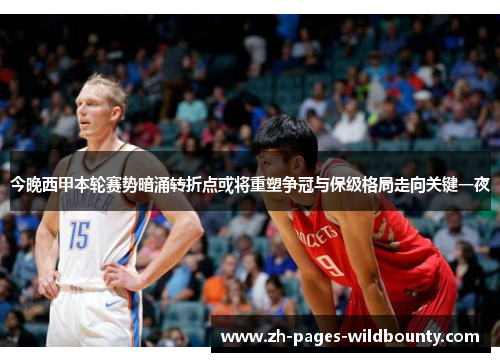 今晚西甲本轮赛势暗涌转折点或将重塑争冠与保级格局走向关键一夜