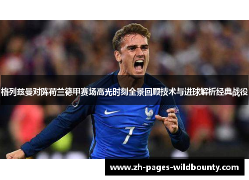 格列兹曼对阵荷兰德甲赛场高光时刻全景回顾技术与进球解析经典战役