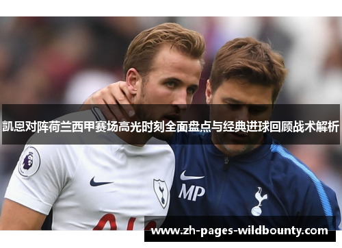 凯恩对阵荷兰西甲赛场高光时刻全面盘点与经典进球回顾战术解析 凯恩对阵荷兰西甲赛场高光时刻全面盘点与经典进球回顾战术解析