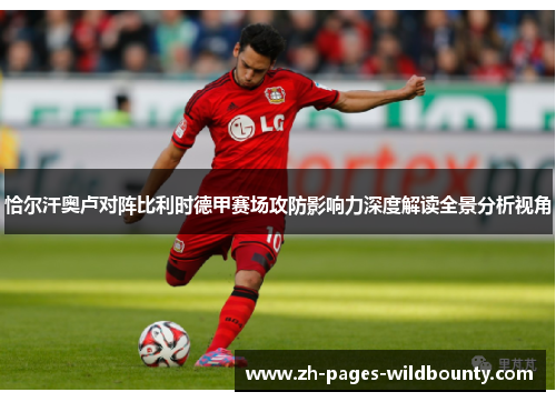 恰尔汗奥卢对阵比利时德甲赛场攻防影响力深度解读全景分析视角