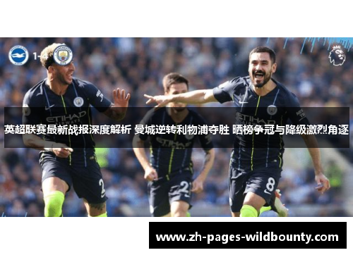 英超联赛最新战报深度解析 曼城逆转利物浦夺胜 晒榜争冠与降级激烈角逐 英超联赛最新战报深度解析 曼城逆转利物浦夺胜 晒榜争冠与降级激烈角逐