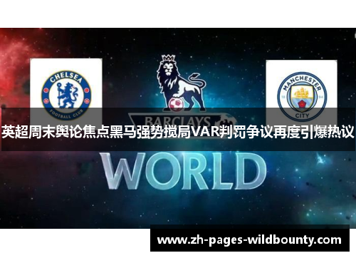 英超周末舆论焦点黑马强势搅局VAR判罚争议再度引爆热议 英超周末舆论焦点黑马强势搅局VAR判罚争议再度引爆热议