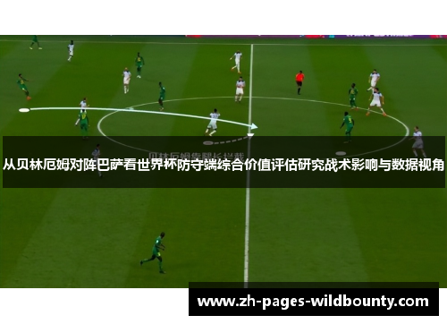 从贝林厄姆对阵巴萨看世界杯防守端综合价值评估研究战术影响与数据视角