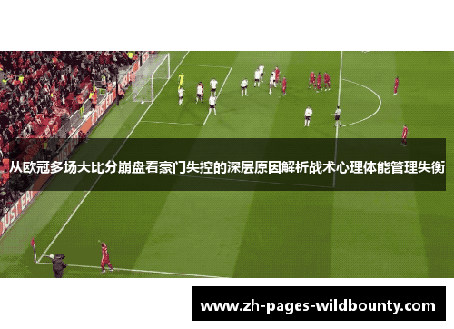 从欧冠多场大比分崩盘看豪门失控的深层原因解析战术心理体能管理失衡