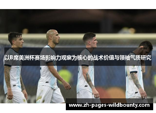 以B席美洲杯赛场影响力观察为核心的战术价值与领袖气质研究