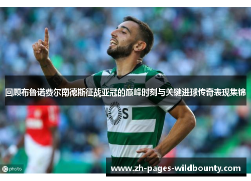 回顾布鲁诺费尔南德斯征战亚冠的巅峰时刻与关键进球传奇表现集锦