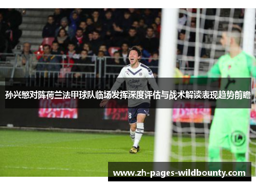 孙兴慜对阵荷兰法甲球队临场发挥深度评估与战术解读表现趋势前瞻