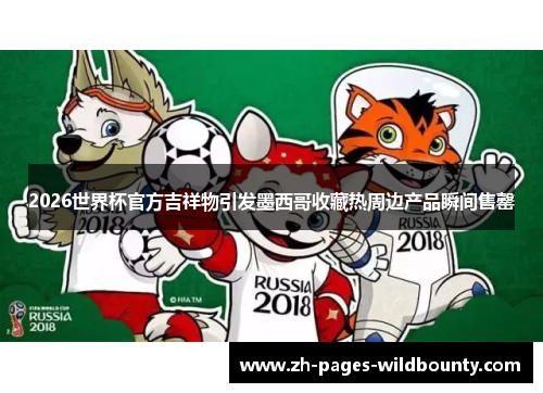 2026世界杯官方吉祥物引发墨西哥收藏热周边产品瞬间售罄