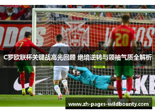 C罗欧联杯关键战高光回顾 绝境逆转与领袖气质全解析