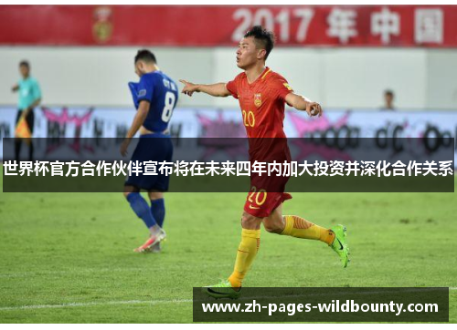 世界杯官方合作伙伴宣布将在未来四年内加大投资并深化合作关系 世界杯官方合作伙伴宣布将在未来四年内加大投资并深化合作关系