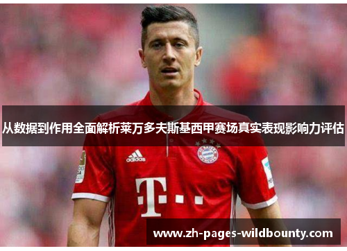 从数据到作用全面解析莱万多夫斯基西甲赛场真实表现影响力评估