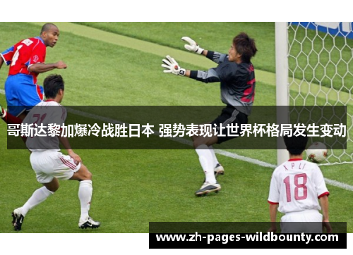哥斯达黎加爆冷战胜日本 强势表现让世界杯格局发生变动