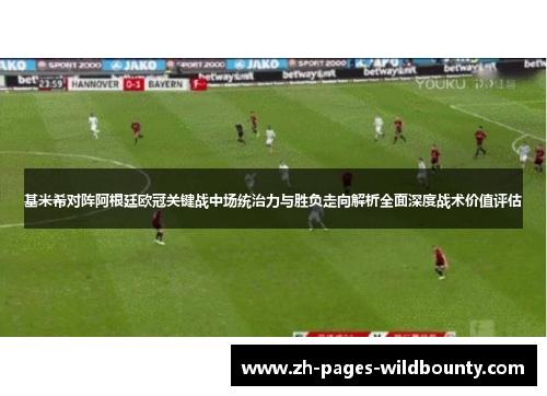 基米希对阵阿根廷欧冠关键战中场统治力与胜负走向解析全面深度战术价值评估