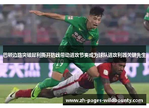 巴顿边路突破犀利撕开防线带动进攻节奏成为球队进攻利器关键先生