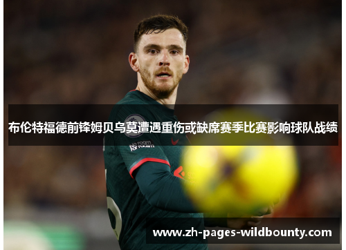 布伦特福德前锋姆贝乌莫遭遇重伤或缺席赛季比赛影响球队战绩 布伦特福德前锋姆贝乌莫遭遇重伤或缺席赛季比赛影响球队战绩