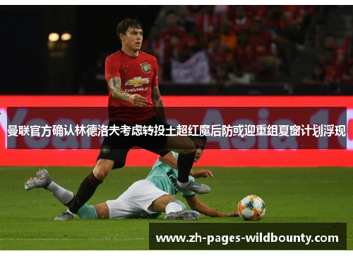 曼联官方确认林德洛夫考虑转投土超红魔后防或迎重组夏窗计划浮现 曼联官方确认林德洛夫考虑转投土超红魔后防或迎重组夏窗计划浮现