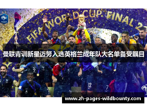 曼联青训新星迈努入选英格兰成年队大名单备受瞩目