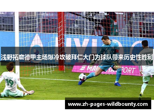 浅野拓磨德甲主场爆冷攻破拜仁大门为球队带来历史性胜利 浅野拓磨德甲主场爆冷攻破拜仁大门为球队带来历史性胜利