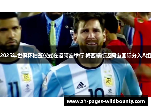 2025年世俱杯抽签仪式在迈阿密举行 梅西领衔迈阿密国际分入A组 2025年世俱杯抽签仪式在迈阿密举行 梅西领衔迈阿密国际分入A组