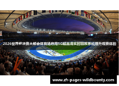 2026世界杯决赛大都会体育场启用5G超高清实时回放系统提升观赛体验