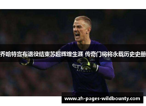 乔哈特宣布退役结束苏超辉煌生涯 传奇门将将永载历史史册 乔哈特宣布退役结束苏超辉煌生涯 传奇门将将永载历史史册