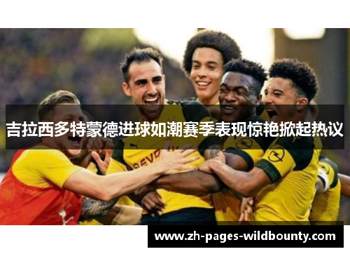 吉拉西多特蒙德进球如潮赛季表现惊艳掀起热议