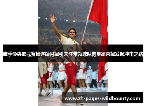 旗手怜央欧冠赛场连续闪耀引关注带领球队向更高荣耀发起冲击之路