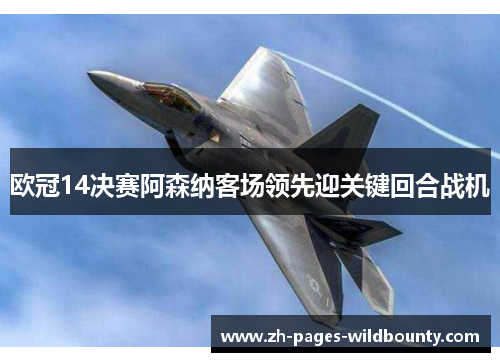 欧冠14决赛阿森纳客场领先迎关键回合战机