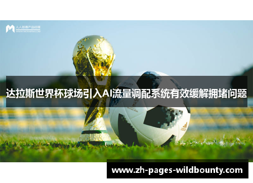 达拉斯世界杯球场引入AI流量调配系统有效缓解拥堵问题