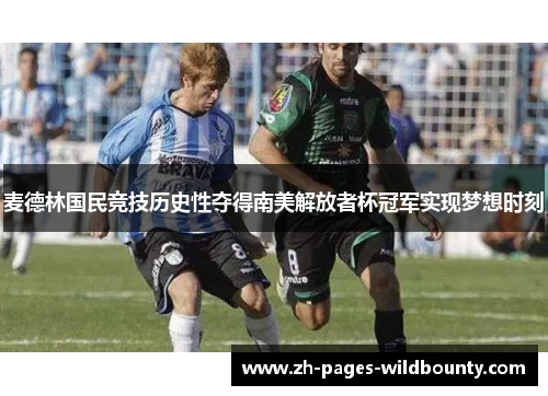 麦德林国民竞技历史性夺得南美解放者杯冠军实现梦想时刻