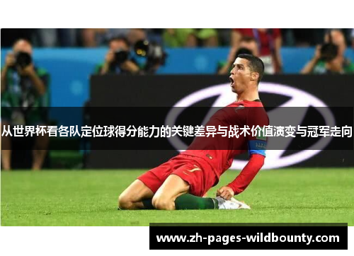 从世界杯看各队定位球得分能力的关键差异与战术价值演变与冠军走向