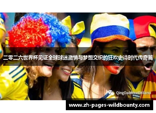 二零二六世界杯见证全球球迷激情与梦想交织的狂欢史诗时代传奇篇