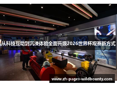 从科技互动到沉浸体验全面升级2026世界杯观赛新方式