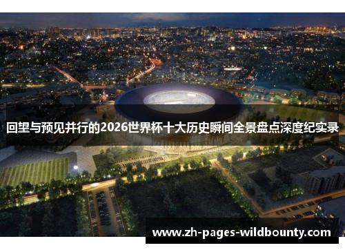 回望与预见并行的2026世界杯十大历史瞬间全景盘点深度纪实录