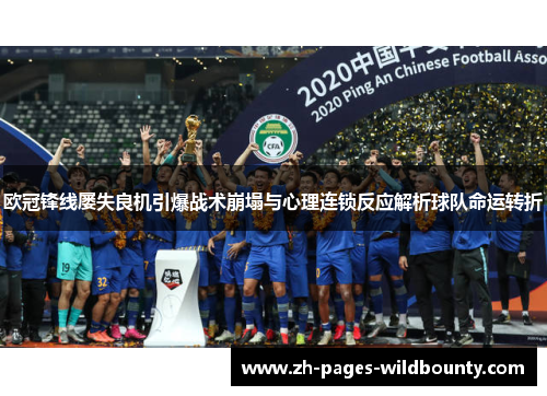 欧冠锋线屡失良机引爆战术崩塌与心理连锁反应解析球队命运转折 欧冠锋线屡失良机引爆战术崩塌与心理连锁反应解析球队命运转折