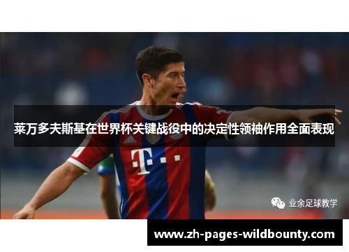 莱万多夫斯基在世界杯关键战役中的决定性领袖作用全面表现