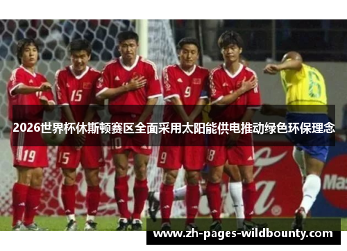 2026世界杯休斯顿赛区全面采用太阳能供电推动绿色环保理念
