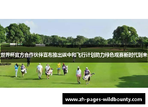世界杯官方合作伙伴宣布推出碳中和飞行计划助力绿色观赛新时代到来 世界杯官方合作伙伴宣布推出碳中和飞行计划助力绿色观赛新时代到来