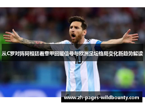 从C罗对阵阿根廷看意甲回暖信号与欧洲足坛格局变化新趋势解读 从C罗对阵阿根廷看意甲回暖信号与欧洲足坛格局变化新趋势解读