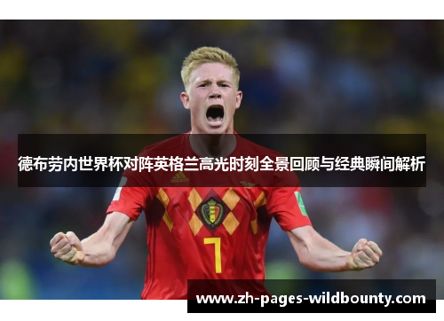 德布劳内世界杯对阵英格兰高光时刻全景回顾与经典瞬间解析
