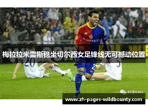 梅拉拉米雷斯稳坐切尔西女足锋线无可撼动位置