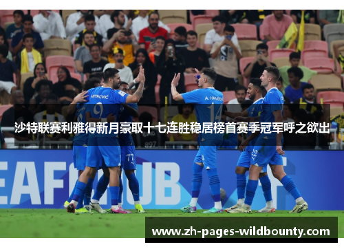 沙特联赛利雅得新月豪取十七连胜稳居榜首赛季冠军呼之欲出