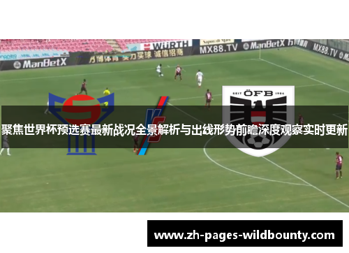 聚焦世界杯预选赛最新战况全景解析与出线形势前瞻深度观察实时更新 聚焦世界杯预选赛最新战况全景解析与出线形势前瞻深度观察实时更新